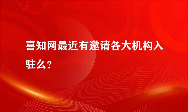 喜知网最近有邀请各大机构入驻么？