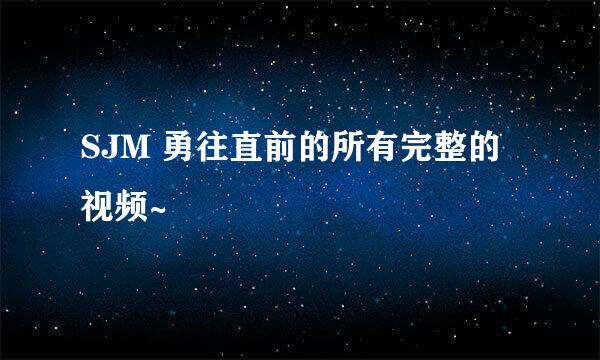 SJM 勇往直前的所有完整的视频~