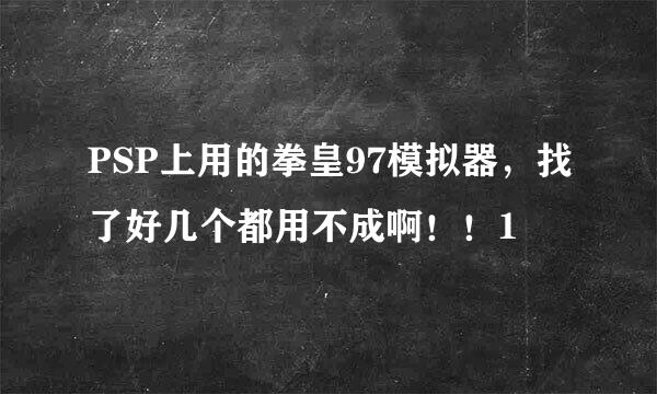 PSP上用的拳皇97模拟器，找了好几个都用不成啊！！1