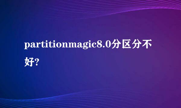 partitionmagic8.0分区分不好?