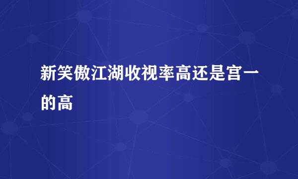 新笑傲江湖收视率高还是宫一的高