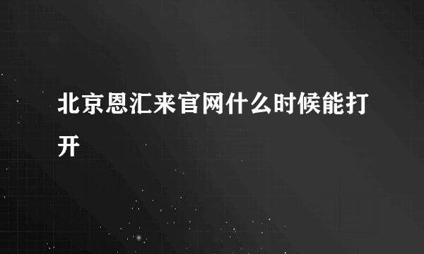 北京恩汇来官网什么时候能打开