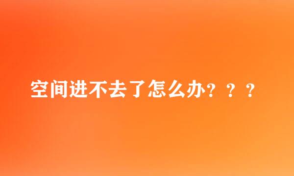 空间进不去了怎么办？？？