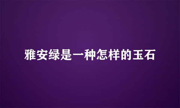 雅安绿是一种怎样的玉石