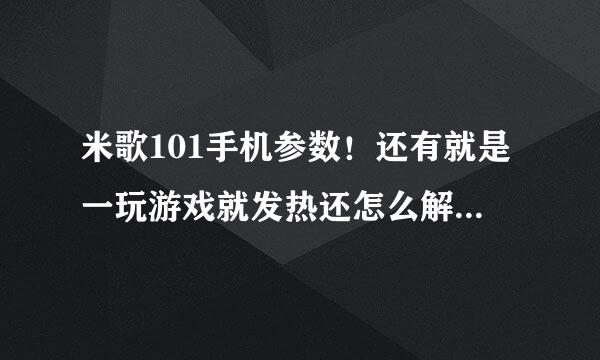 米歌101手机参数！还有就是一玩游戏就发热还怎么解决！求科普！谢谢