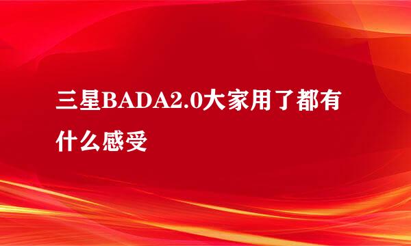 三星BADA2.0大家用了都有什么感受