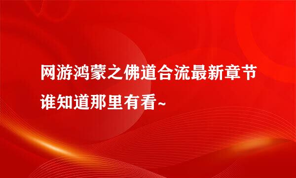 网游鸿蒙之佛道合流最新章节谁知道那里有看~