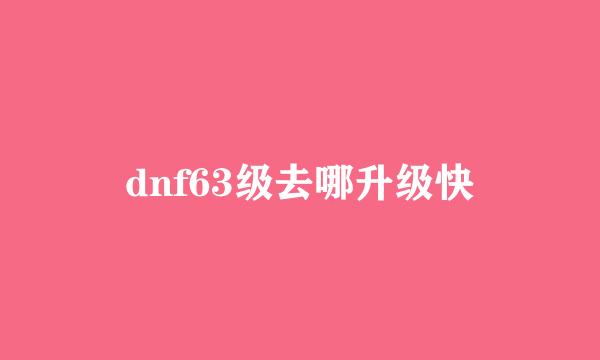 dnf63级去哪升级快