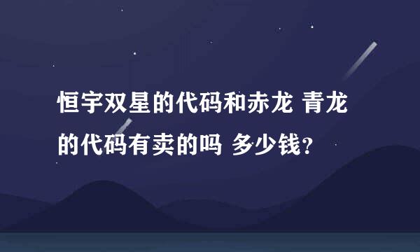 恒宇双星的代码和赤龙 青龙的代码有卖的吗 多少钱？