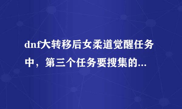 dnf大转移后女柔道觉醒任务中，第三个任务要搜集的材料怎么获得？、