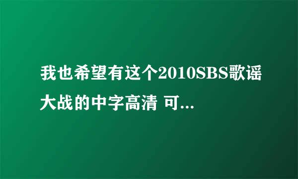 我也希望有这个2010SBS歌谣大战的中字高清 可以发给我么