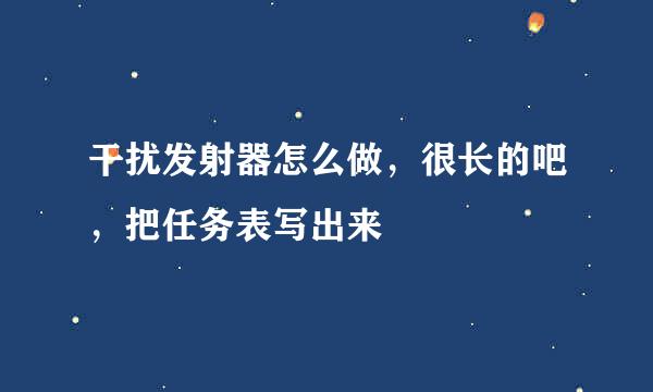 干扰发射器怎么做，很长的吧，把任务表写出来