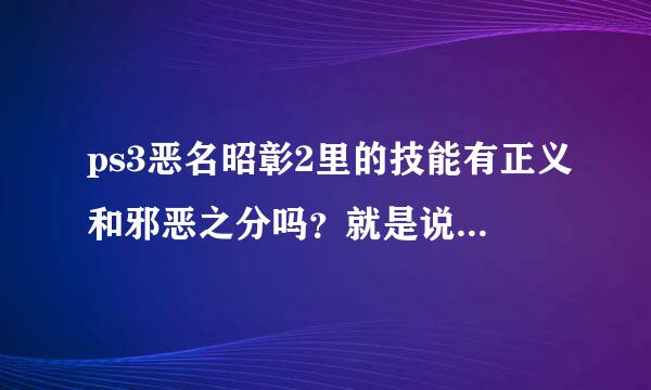 ps3恶名昭彰2里的技能有正义和邪恶之分吗？就是说如果走正义路线的话，是不是有的技能不能开