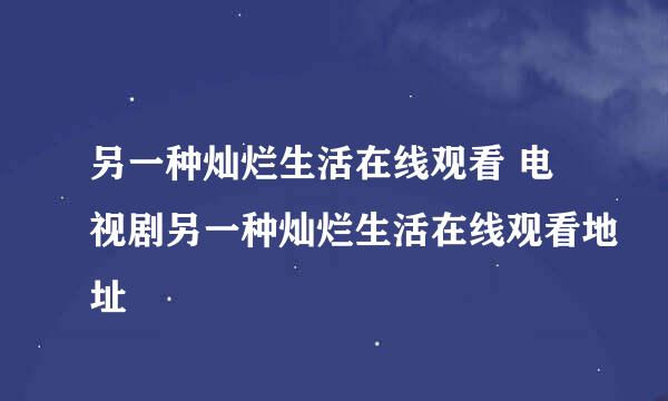 另一种灿烂生活在线观看 电视剧另一种灿烂生活在线观看地址