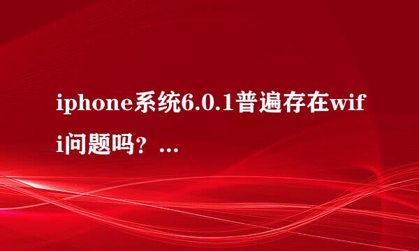 iphone系统6.0.1普遍存在wifi问题吗？还是只有部分有这问题？