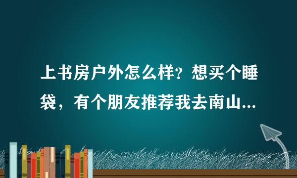 上书房户外怎么样？想买个睡袋，有个朋友推荐我去南山的上书房户外专卖店看一下，说性价比还可以