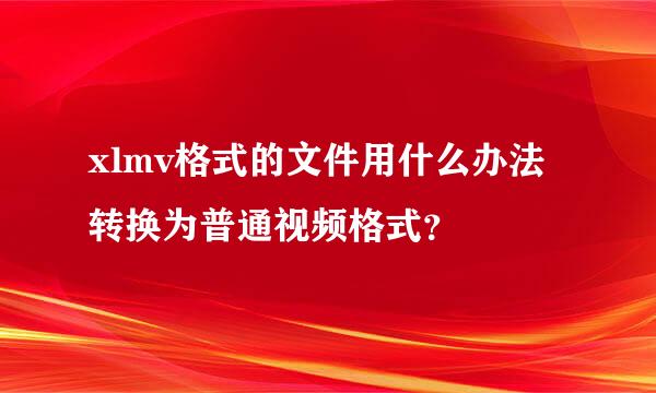 xlmv格式的文件用什么办法转换为普通视频格式？