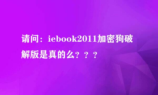 请问：iebook2011加密狗破解版是真的么？？？