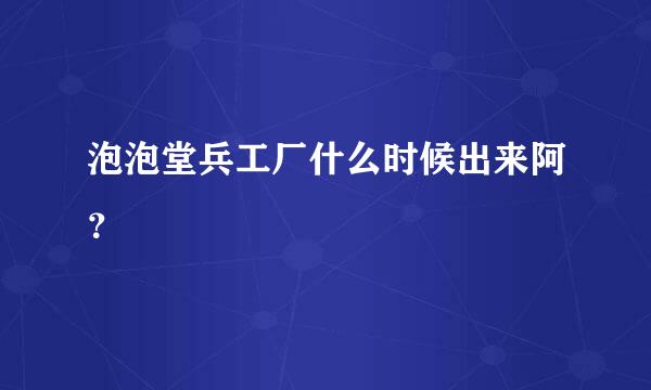 泡泡堂兵工厂什么时候出来阿？