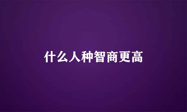 什么人种智商更高