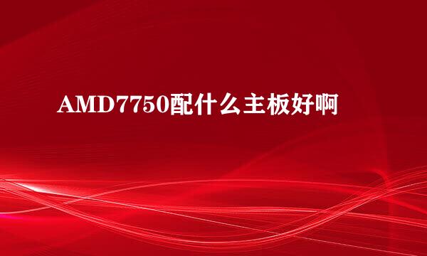 AMD7750配什么主板好啊