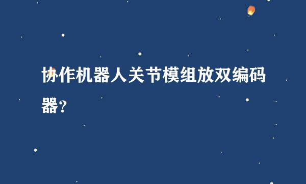 协作机器人关节模组放双编码器？