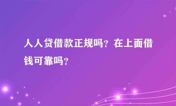 人人贷借款正规吗？在上面借钱可靠吗？