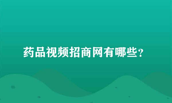 药品视频招商网有哪些？