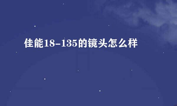 佳能18-135的镜头怎么样