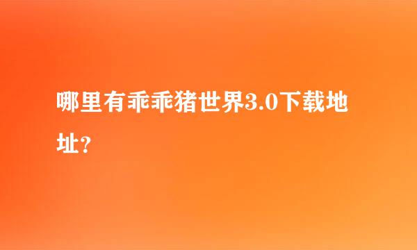 哪里有乖乖猪世界3.0下载地址？