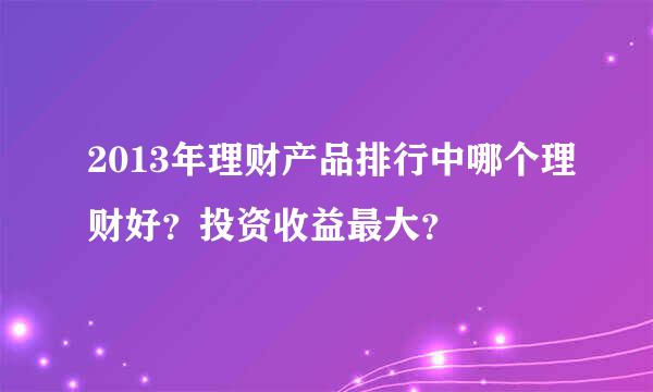 2013年理财产品排行中哪个理财好？投资收益最大？