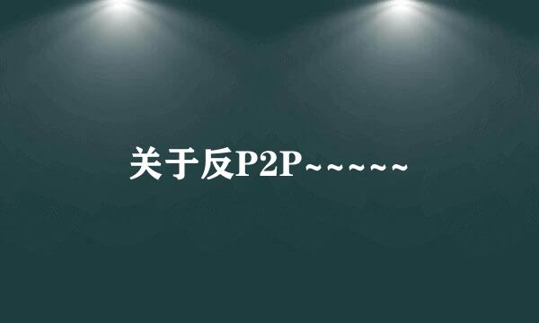 关于反P2P~~~~~