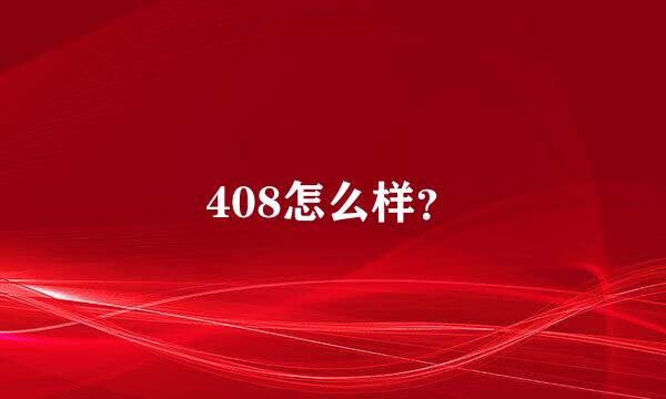 408怎么样？