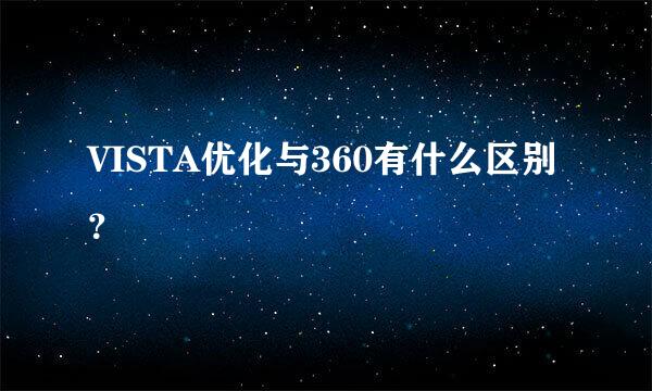 VISTA优化与360有什么区别？