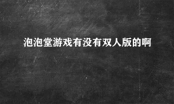 泡泡堂游戏有没有双人版的啊