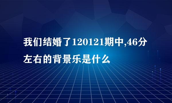 我们结婚了120121期中,46分左右的背景乐是什么