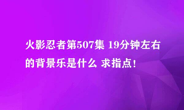 火影忍者第507集 19分钟左右的背景乐是什么 求指点！