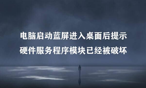 电脑启动蓝屏进入桌面后提示硬件服务程序模块已经被破坏