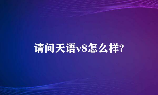 请问天语v8怎么样?