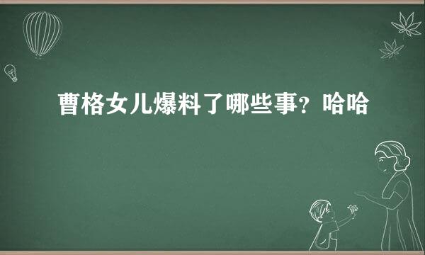 曹格女儿爆料了哪些事？哈哈