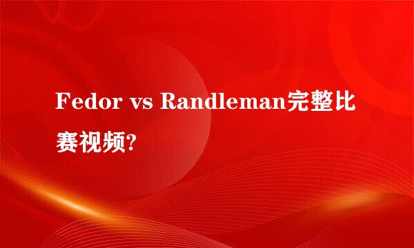 Fedor vs Randleman完整比赛视频?