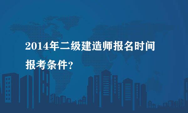 2014年二级建造师报名时间 报考条件？