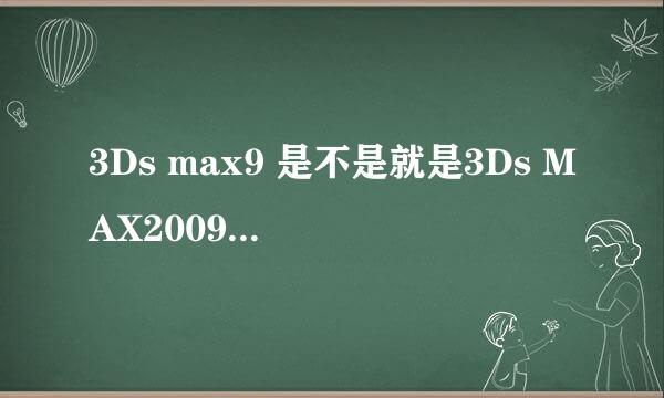 3Ds max9 是不是就是3Ds MAX2009啊？急求