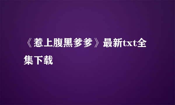 《惹上腹黑爹爹》最新txt全集下载