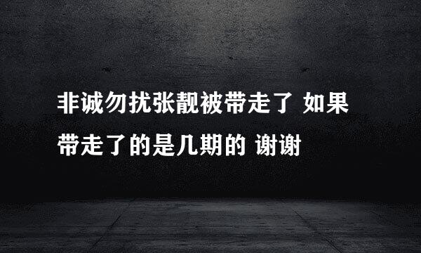 非诚勿扰张靓被带走了 如果带走了的是几期的 谢谢