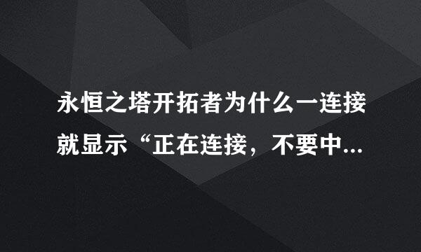 永恒之塔开拓者为什么一连接就显示“正在连接，不要中断，请稍后”就是连接不上~怎么回事~