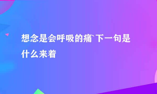 想念是会呼吸的痛`下一句是什么来着