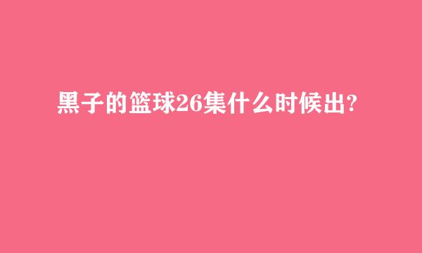 黑子的篮球26集什么时候出?