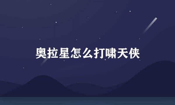 奥拉星怎么打啸天侠