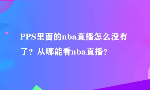 PPS里面的nba直播怎么没有了？从哪能看nba直播？